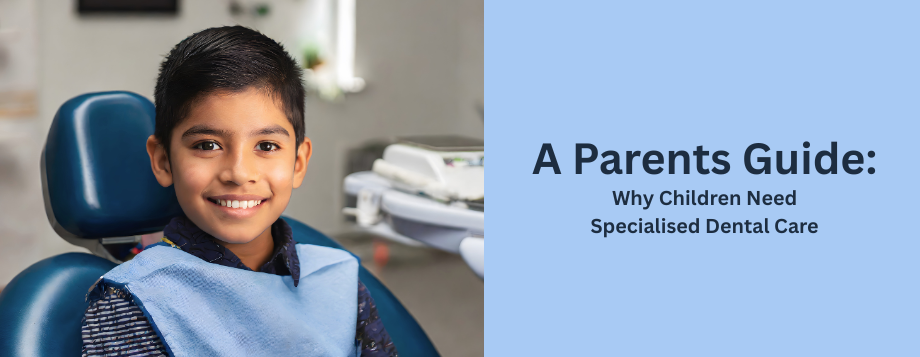 Why Children Need Specialised Dental Care: A Parents Guide